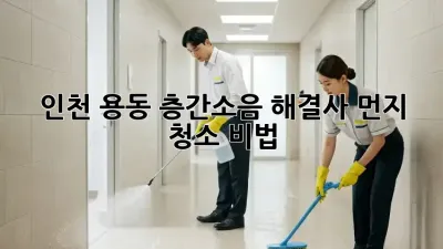 인천 용동 층간소음 해결사🧹 먼지 청소 비법!
