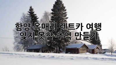 함양 옥매리 렌트카 여행 🚗💨 잊지 못할 추억 만들기!