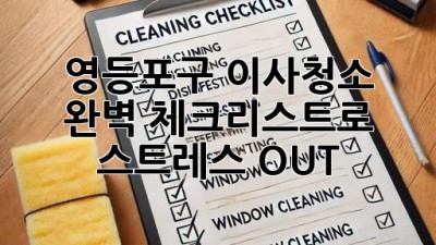 영등포구 이사청소, 완벽 체크리스트로 스트레스 OUT!